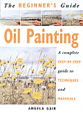 The Beginner's Guide Oil Painting: A Complete Step-By-Step Guide to Techniques and Materials (Beginner's Guide)