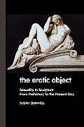 The Erotic Object: Sexuality in Sculpture from Prehistory to the Present Day