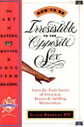 How to Be Irresistible to the Opposite Sex: The Art of Dating, Mating, Long Term Relating Cover