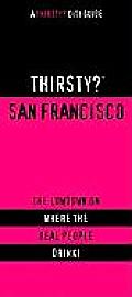 Thirsty? San Francisco: The Lowdown on Where the Real People Drink! (Thirsty? City Guides)