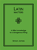 Latin Matters: A Little Knowledge Is a Dangerous Thing (Matters)