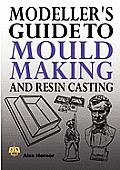 Modeller's Guide to Mould Making and Resin Casting