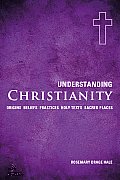 Understanding Christianity: Origins, Beliefs, Practices, Holy Texts, Sacred Places
