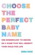 Choose the Perfect Baby Name: Use Numerology to Decide on a Name That Will Benefit Your Child for Life
