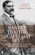 Banker, Traitor, Scapegoat, Spy?: The Troublesome Case of Sir Edgar Speyer
