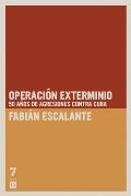 Operacion Exterminio: 50 Anos de Agresiones Contra Cuba = Extermination Operations