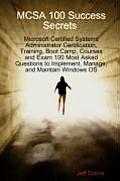 McSa 100 Success Secrets Microsoft Certified Systems Administrator Certification, Training, Boot Camp, Courses and Exam 100 Most Asked Questions to Im