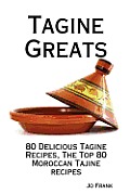Tagine Greats: 80 Delicious Tagine Recipes - The Top 80 Moroccan Tajine recipes