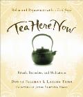 Tea Here Now: Relax and Rejuvenate with a Tea Lifestyle - Rituals, Remedies, and Meditations
