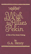 With the Allies to Pekin: A Tale of the Relief of the Legations