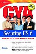 CYA Securing IIS 6.0: Cover Your A** by Getting It Right the First Time