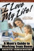 I Love My Life: A Mom's Guide to Working from Home eBook
