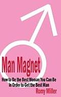 Man Magnet: How to Be the Best Woman You Can Be in Order to Get the Best Man Cover