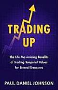 Trading Up: The Life-Maximizing Benefits of Trading Temporal Values for Eternal Treasures Cover