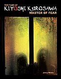 The Films of Kiyoshi Kurosawa: Master of Fear