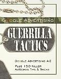 Google Advertising Guerrilla Tactics: Google Advertising A-Z Plus 150 Killer Adwords Tips & Tricks Cover