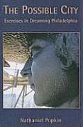 The Possible City: Exercises in Dreaming Philadelphia Nathaniel R. Popkin