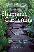 Shamanic Gardening: Timeless Techniques for the Modern Sustainable Garden