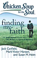 Chicken Soup for the Soul: Finding My Faith: 101 Inspirational Stories about Life, Belief, and Spiritual Renewal