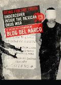 Dying for the Truth: Undercover Inside the Mexican Drug War by the Fugitive Reporters of Blog del Narco