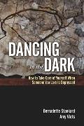 Dancing in the Dark: How to Take Care of Yourself When Someone You Love Is Depressed Cover