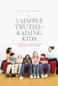 The 5 Simple Truths of Raising Kids: How to Deal with Modern Problems Facing Your Tweens and Teens Cover