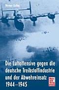 Die Luftoffensive Gegen Die Deutsche Treibstoffindustrie Und Der Abwehreinsatz 1944 - 1945