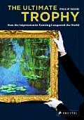The Ultimate Trophy: How the Impressionist Painting Conquered the World