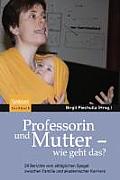 Professorin Und Mutter - Wie Geht Das?: 28 Berichte Vom Allt Glichen Spagat Zwischen Familie Und Akademischer Karriere