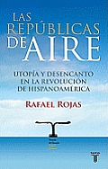 Las Republicas de Aire: Utopia y Desencanto En La Revolucion Hispanoamericana