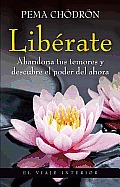 Liberate. Abandona Tus Temores y Descubre El Poder del Ahora