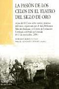 La Pasion De Los Celos En El Teatro Del Siglo De Oro / the Passion of Jealousy in the Golden Age Drama