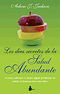 Los Diez Secretos de la Salud Abundante: Una Parabola Moderna de Salud y Sabiduria Que Puede Cambiar Tu Vida = The Ten Secrets of Abundant Health