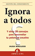 Ignora A Todos: Y Otros 39 Consejos Para Desarrollar Tu Potencial Creativo = Ignore Everyone (Gestion del Conocimiento)