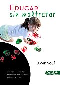 Educar Sin Maltratar: Una Perspectiva de La Educacion Mas Racional, Practica y Eficaz