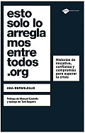 Esto Solo Lo Arreglamos Entre Todos.Org: Historias de Iniciativa, Confianza y Compromiso Para Superar La Crisis