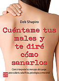 Cuentame Tus Males y Te Dire Como Sanarlos: Como Interpretar Los Mensajes del Cuerpo Para Cuidar Tu Salud Fisica, Psicologica y Emocional