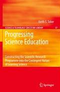 Science & Technology Education Library #37: Progressing Science Education: Constructing the Scientific Research Programme Into the Contingent Nature of Learning Science