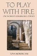 To Play With Fire: One Woman's Remarkable Odyssey by Tova Mordechai