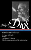 VALIS and Later Novels: A Maze of Death / VALIS / The Divine Invasion / The Transmigration of Timothy Archer