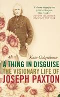 A Thing in Disguise: The Visionary Life of Joseph Paxton