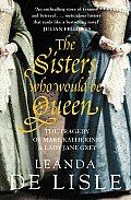 Sisters Who Would Be Queen Katherine Mary & Lady Jane Grey A Tudor Tragedy