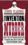 Invention of Murder How the Victorians Revelled In Death & Detection & Created Modern Crime