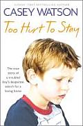 Too Hurt to Stay: The True Story of a Troubled Boy's Desperate Search for a Loving Home
