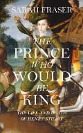 Prince Who Would Be King The Life & Death of Henry Stuart