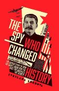 Spy Who Changed History Untold Story of How the Soviet Union Won the Race For Americas Top Secrets