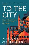 To the City: Life and Death Along the Ancient Walls of Istanbul