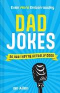 Even More Embarrassing Dad Jokes: So Bad They're Actually Good
