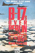 B 17s Over Berlin Personal Stories from the 95th Group H