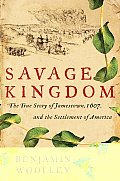 Savage Kingdom The True Story of Jamestown 1607 & the Settlement of America